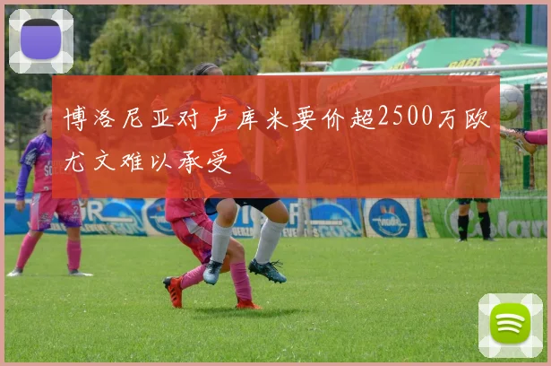 博洛尼亚对卢库米要价超2500万欧尤文难以承受