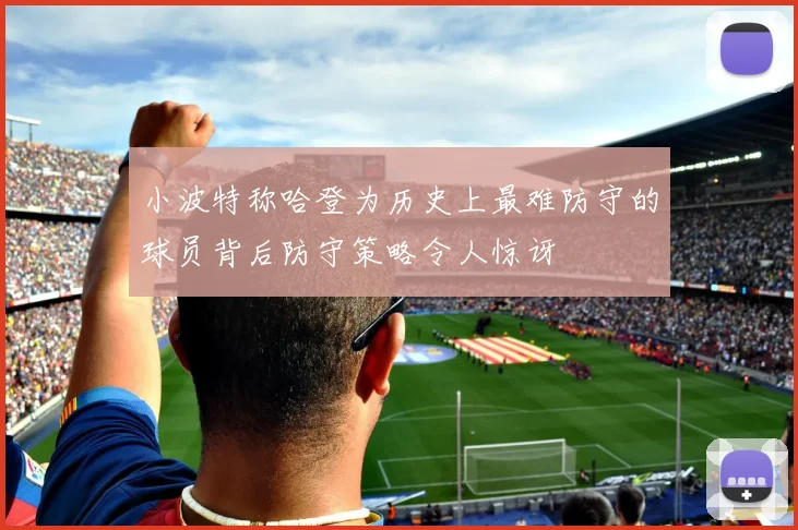 小波特称哈登为历史上最难防守的球员背后防守策略令人惊讶