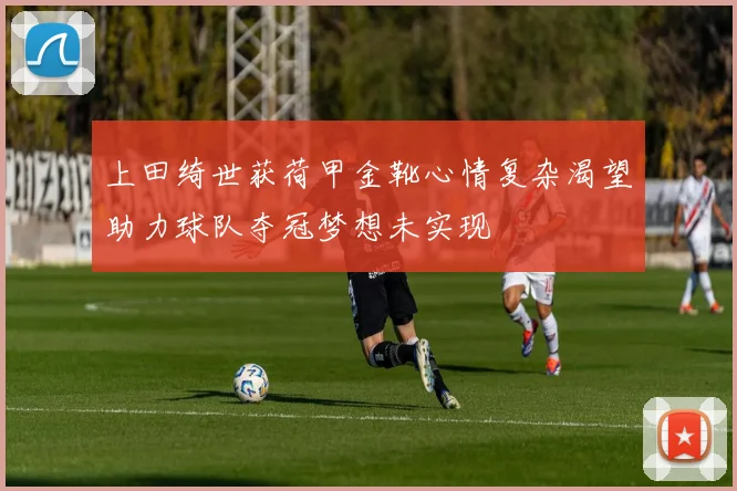 上田绮世获荷甲金靴心情复杂渴望助力球队夺冠梦想未实现