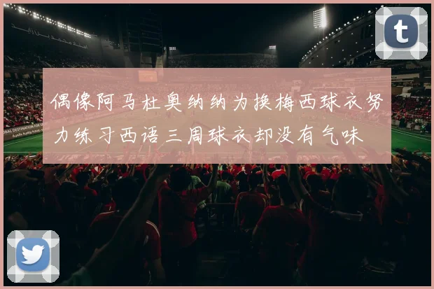 偶像阿马杜奥纳纳为换梅西球衣努力练习西语三周球衣却没有气味