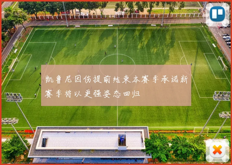 凯鲁尼因伤提前结束本赛季承诺新赛季将以更强姿态回归