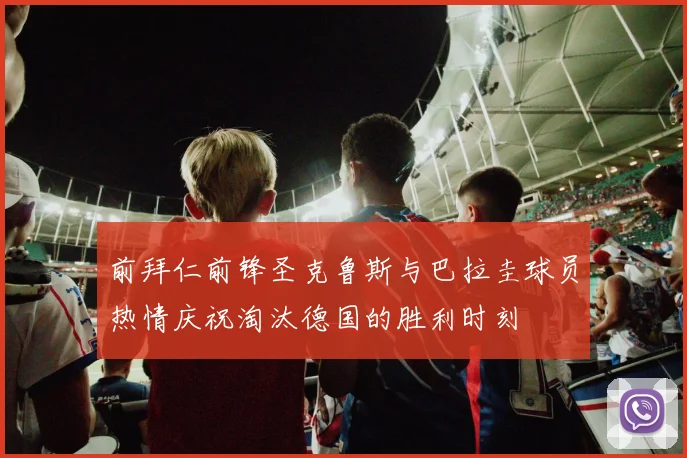 前拜仁前锋圣克鲁斯与巴拉圭球员热情庆祝淘汰德国的胜利时刻