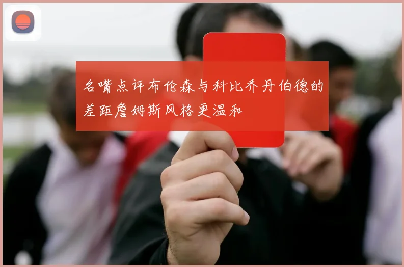 名嘴点评布伦森与科比乔丹伯德的差距詹姆斯风格更温和