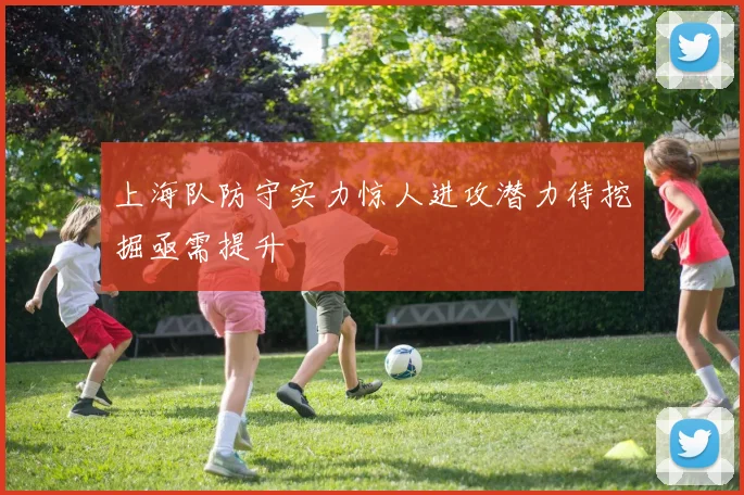 上海队防守实力惊人进攻潜力待挖掘亟需提升