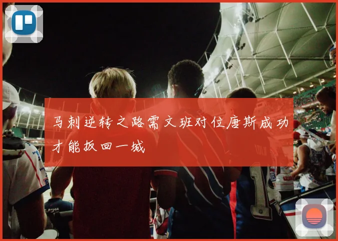 马刺逆转之路需文班对位唐斯成功才能扳回一城